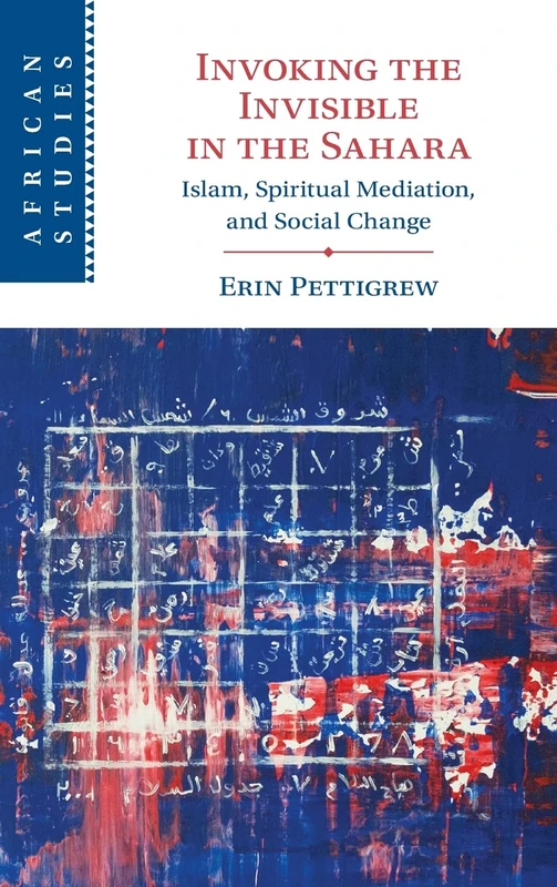 Invoking the Invisible in the Sahara: Islam, Spiritual Mediation, and Social Change: 159 (African Studies, Series Number 159)