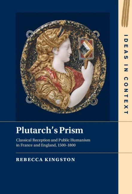 Plutarch's Prism: Classical Reception and Public Humanism in France and England, 1500–1800: 142 (Ideas in Context, Series Number 142)