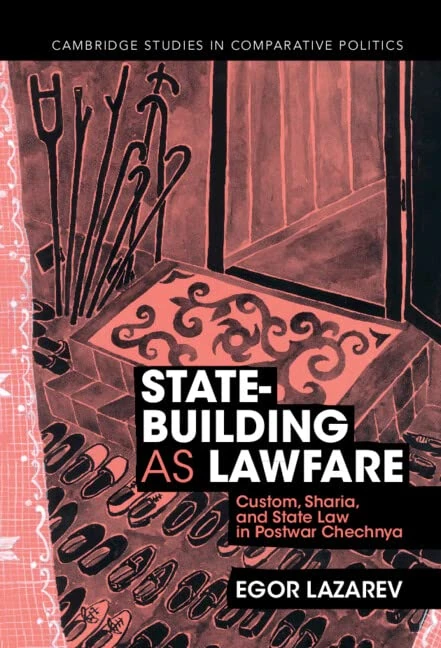 State-Building as Lawfare: Custom, Sharia, and State Law in Postwar Chechnya (Cambridge Studies in Comparative Politics)