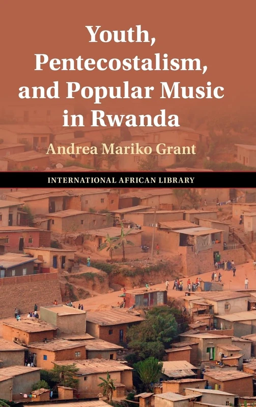 Youth, Pentecostalism, and Popular Music in Rwanda: Series Number 74 (The International African Library, Series Number 74)