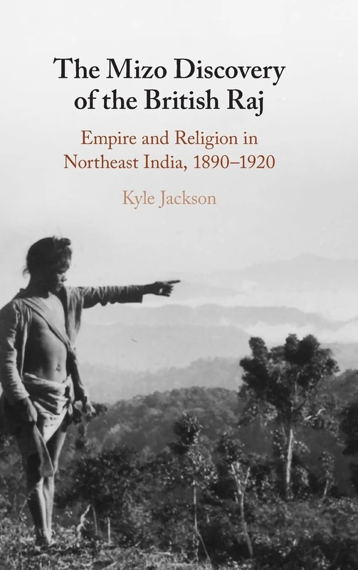 The Mizo Discovery of the British Raj: Empire and Religion in Northeast India, 1890–1920