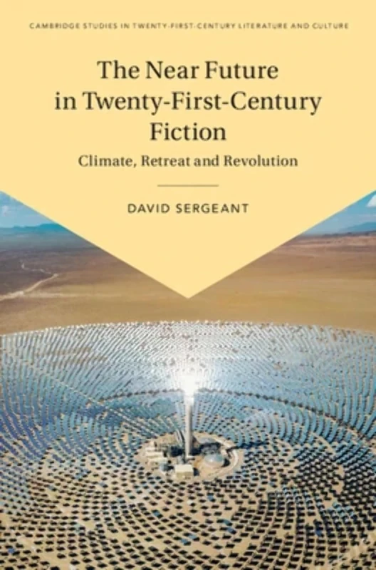 The Near Future in Twenty-First-Century Fiction: Climate, Retreat and Revolution (Cambridge Studies in Twenty-First-Century Literature and Culture)