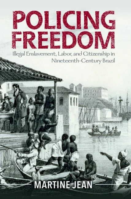 Policing Freedom: Illegal Enslavement, Labor, and Citizenship in Nineteenth-Century Brazil (Afro-Latin America)