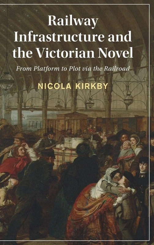 Railway Infrastructure and the Victorian Novel: From Platform to Plot via the Railroad: 155 (Cambridge Studies in Nineteenth-Century Literature and Culture, Series Number 155)