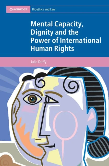 Mental Capacity, Dignity and the Power of International Human Rights (Cambridge Bioethics and Law)