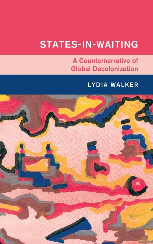 States-in-Waiting: A Counternarrative of Global Decolonization (Global and International History) - Image 1