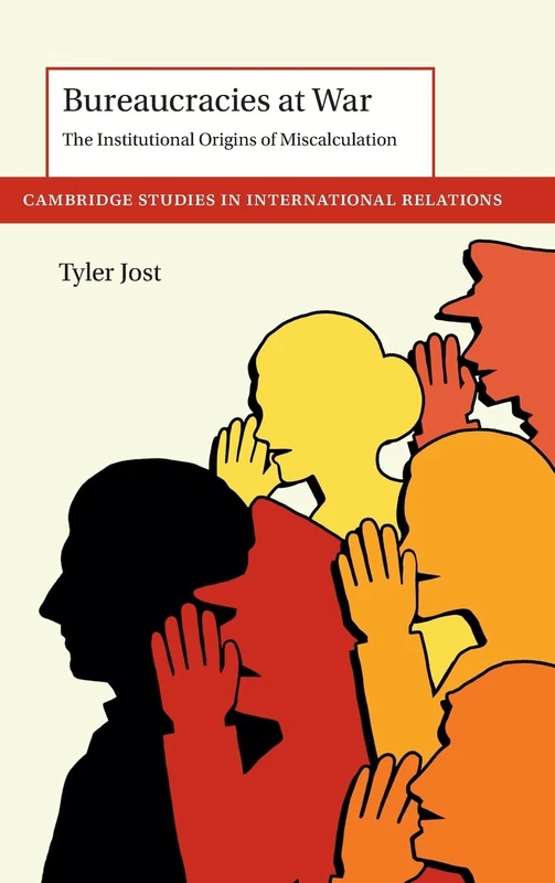 Bureaucracies at War: The Institutional Origins of Miscalculation (Cambridge Studies in International Relations)