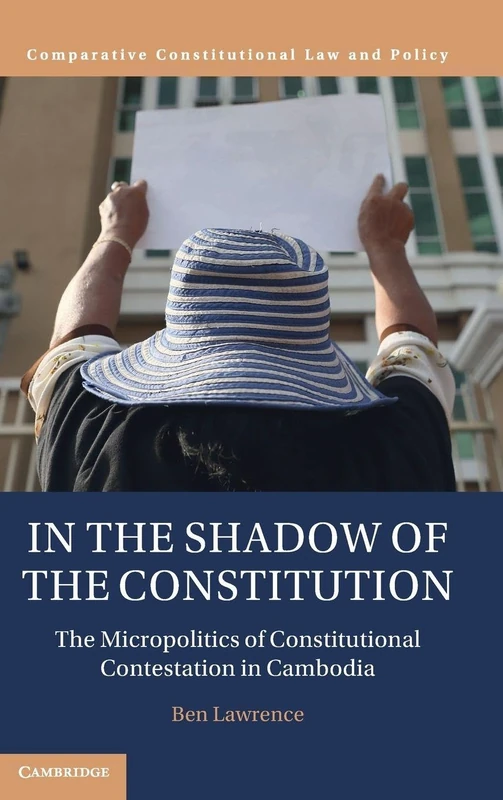 In the Shadow of the Constitution: The Micropolitics of Constitutional Contestation in Cambodia (Comparative Constitutional Law and Policy)