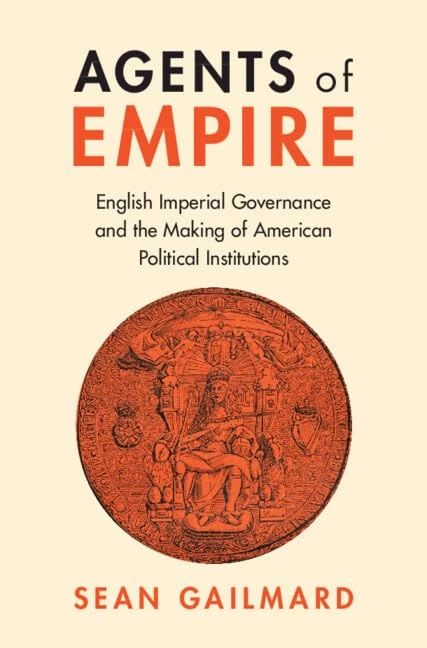 Agents of Empire: English Imperial Governance and the Making of American Political Institutions (Political Economy of Institutions and Decisions)