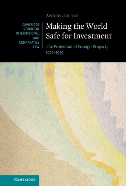Making the World Safe for Investment: The Protection of Foreign Property 1922–1959: 178 (Cambridge Studies in International and Comparative Law, Series Number 178)