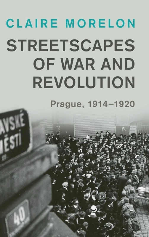 Streetscapes of War and Revolution: Prague, 1914–1920 (Studies in the Social and Cultural History of Modern Warfare)