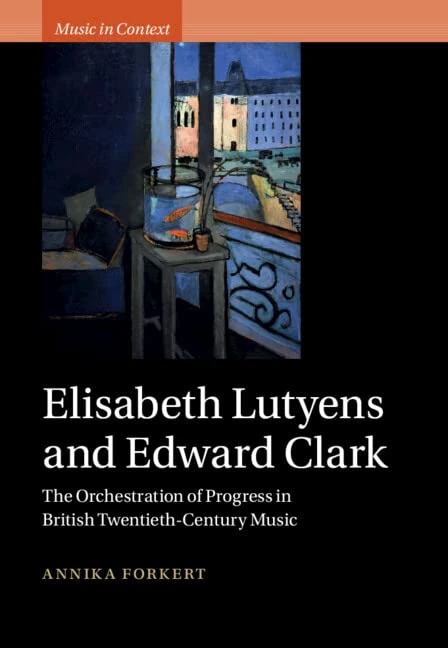 Elisabeth Lutyens and Edward Clark: The Orchestration of Progress in British Twentieth-Century Music (Music in Context)