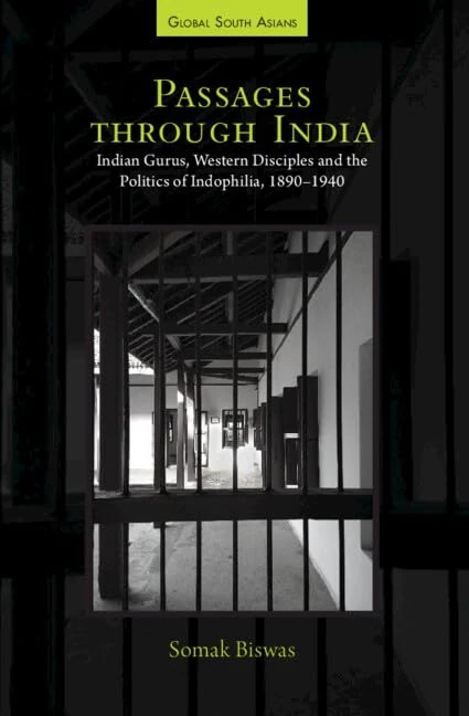 Passages through India: Indian Gurus, Western Disciples and the Politics of Indophilia, 1890–1940 (Global South Asians)