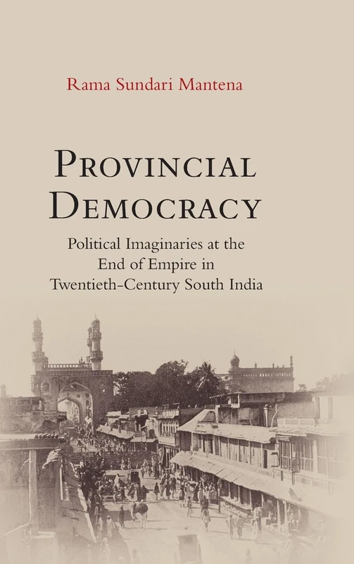 Provincial Democracy: Political Imaginaries at the End of Empire in Twentieth-Century South India