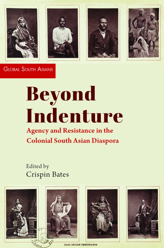 Beyond Indenture: Agency and Resistance in the Colonial South Asian Diaspora (Global South Asians)
