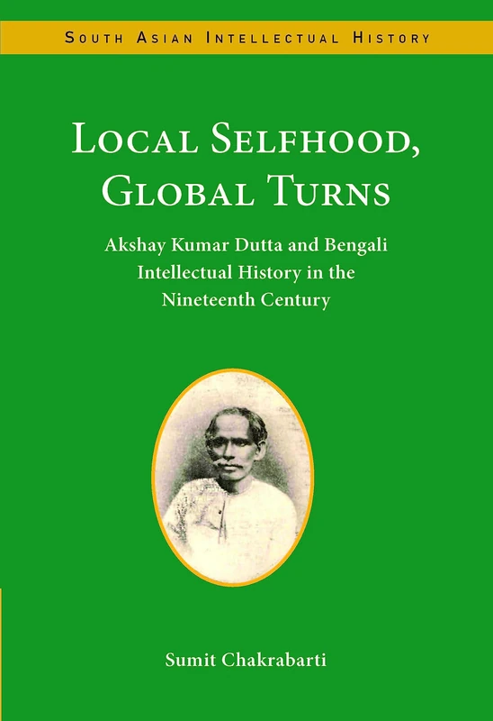 Local Selfhood, Global Turns: Akshay Kumar Dutta and Bengali Intellectual History in the Nineteenth Century (South Asian Intellectual History) - Image 1