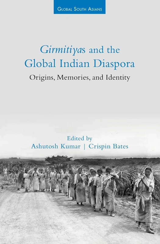 Girmitiyas and the Global Indian Diaspora: Origins, Memories, and Identity (Global South Asians)
