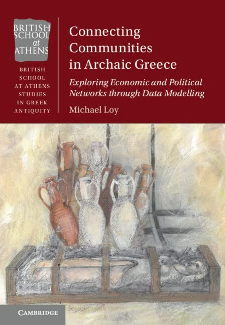 Connecting Communities in Archaic Greece: Exploring Economic and Political Networks through Data Modelling (British School at Athens Studies in Greek Antiquity)