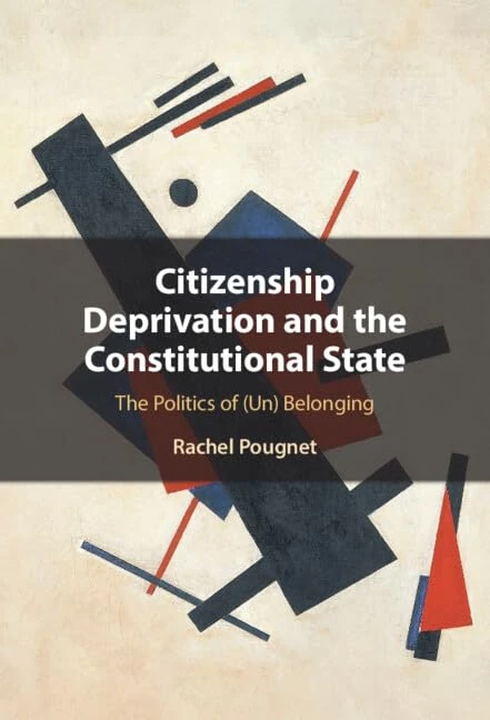 Citizenship Deprivation and the Constitutional State: The Politics of (Un) Belonging