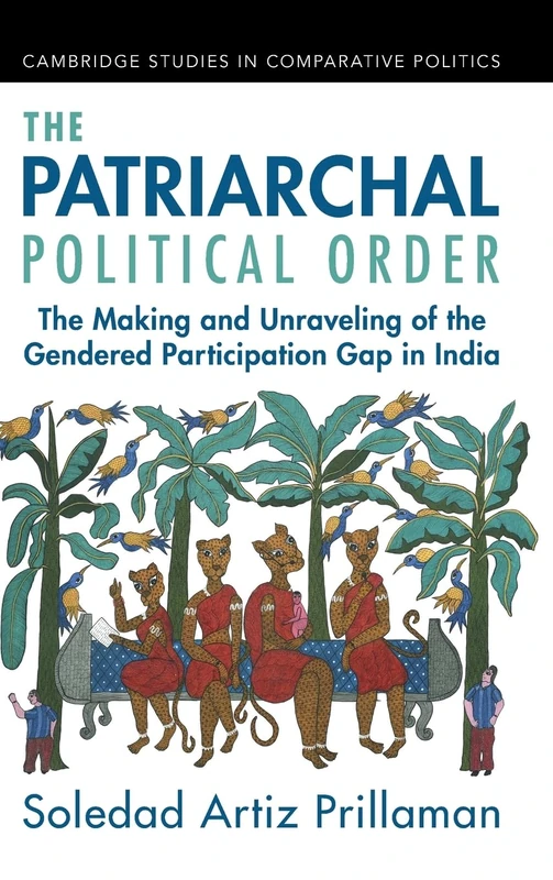The Patriarchal Political Order: The Making and Unraveling of the Gendered Participation Gap in India (Cambridge Studies in Comparative Politics)