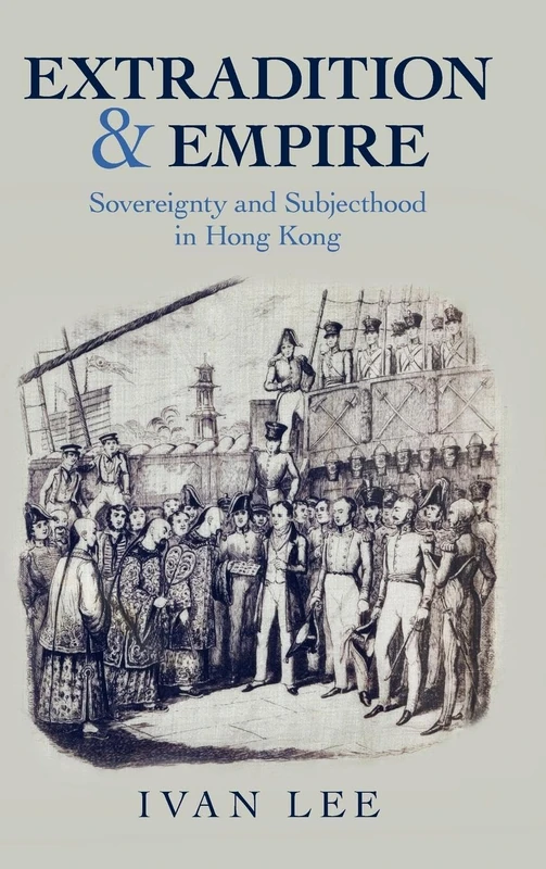 Extradition and Empire: Sovereignty and Subjecthood in Hong Kong (Studies in Legal History)