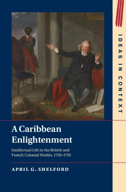 A Caribbean Enlightenment: Intellectual Life in the British and French Colonial Worlds, 1750–1792: 150 (Ideas in Context, Series Number 150)