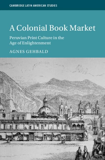 A Colonial Book Market: Peruvian Print Culture in the Age of Enlightenment: 129 (Cambridge Latin American Studies, Series Number 129) - Image 1