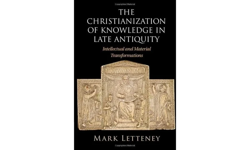 The Christianization of Knowledge in Late Antiquity: Intellectual and Material Transformations