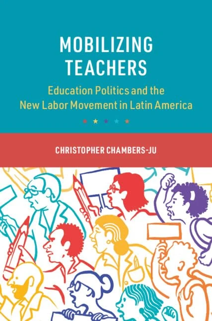 Mobilizing Teachers: Education Politics and the New Labor Movement in Latin America (Cambridge Studies in the Comparative Politics of Education)
