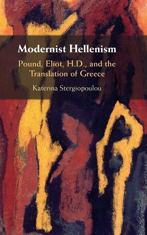 Modernist Hellenism: Pound, Eliot, H.D., and the Translation of Greece