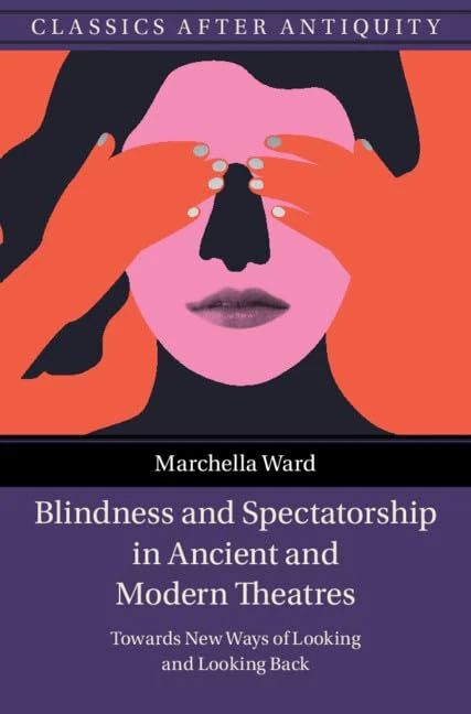 Blindness and Spectatorship in Ancient and Modern Theatres: Towards New Ways of Looking and Looking Back (Classics after Antiquity)