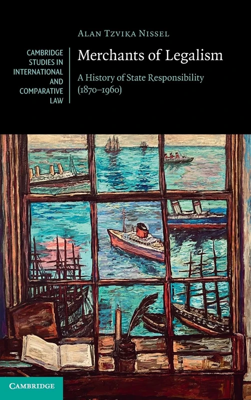 Merchants of Legalism: A History of State Responsibility (1870–1960): Series Number 190 (Cambridge Studies in International and Comparative Law, Series Number 190)