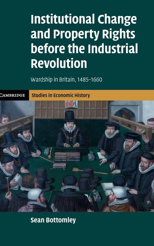 Institutional Change and Property Rights before the Industrial Revolution: Wardship in Britain, 1485–1660 (Cambridge Studies in Economic History - Second Series)