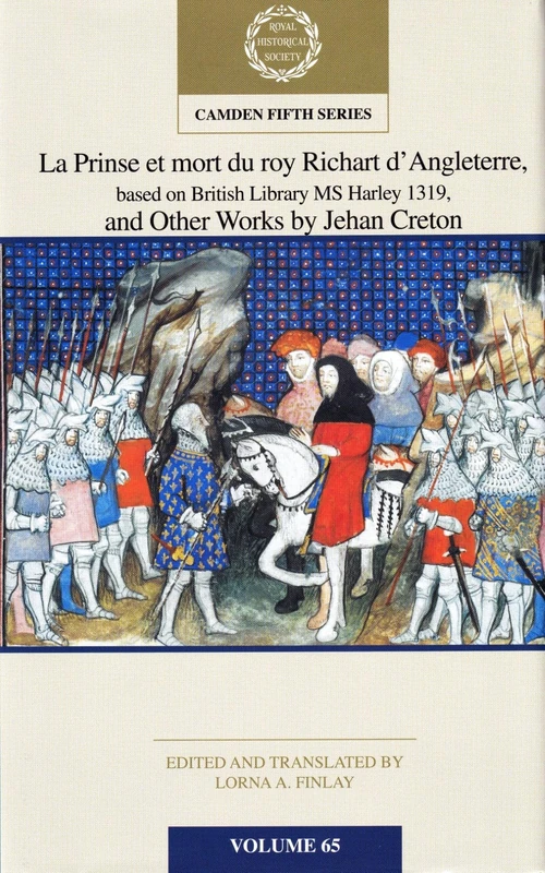 La Prinse et mort du Roy Richart d'Angleterre, based on British Library MS Harley 1319, and Other Works by Jehan Creton: Volume 65 (Camden Fifth Series)