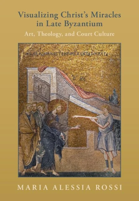 Visualizing Christ's Miracles in Late Byzantium: Art, Theology, and Court Culture