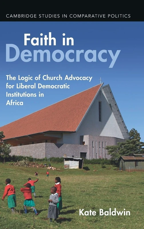 Faith in Democracy: The Logic of Church Advocacy for Liberal Democratic Institutions in Africa (Cambridge Studies in Comparative Politics)