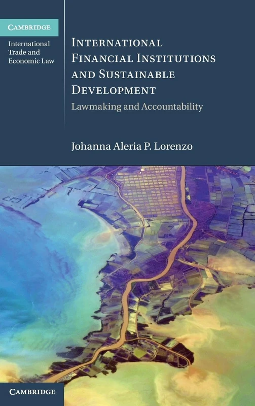 International Financial Institutions and Sustainable Development: Lawmaking and Accountability (Cambridge International Trade and Economic Law)