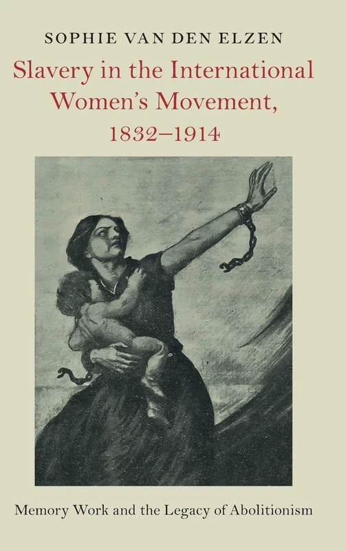 Slavery in the International Women's Movement, 1832–1914: Memory Work and the Legacy of Abolitionism (Slaveries since Emancipation)