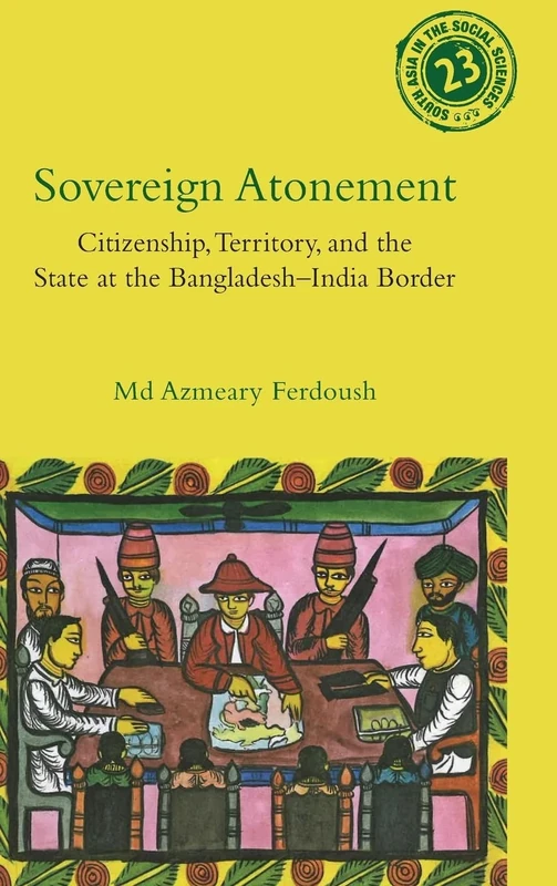 Sovereign Atonement: Citizenship, Territory, and the State at the Bangladesh-India Border (South Asia in the Social Sciences)