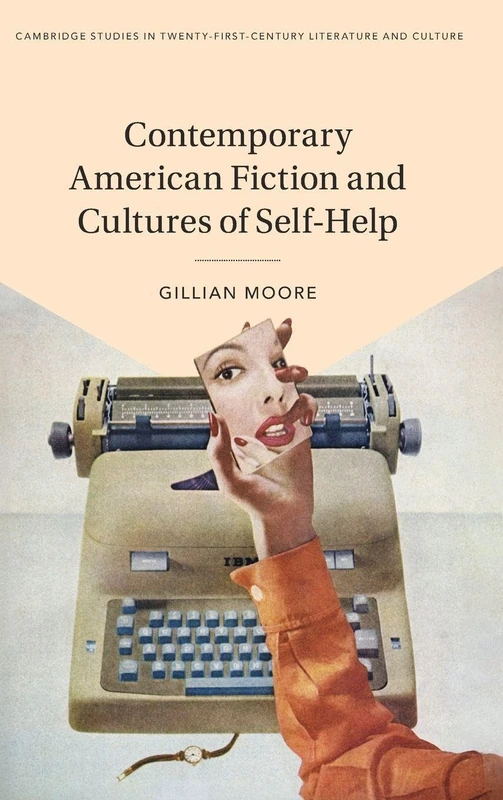 Contemporary American Fiction and Cultures of Self-Help (Cambridge Studies in Twenty-First-Century Literature and Culture)
