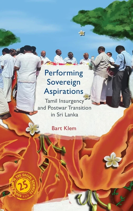 Performing Sovereign Aspirations: Tamil Insurgency and Postwar Transition in Sri Lanka (South Asia in the Social Sciences)