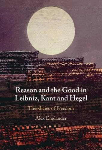 Reason and the Good in Leibniz, Kant and Hegel: Theodicies of Freedom