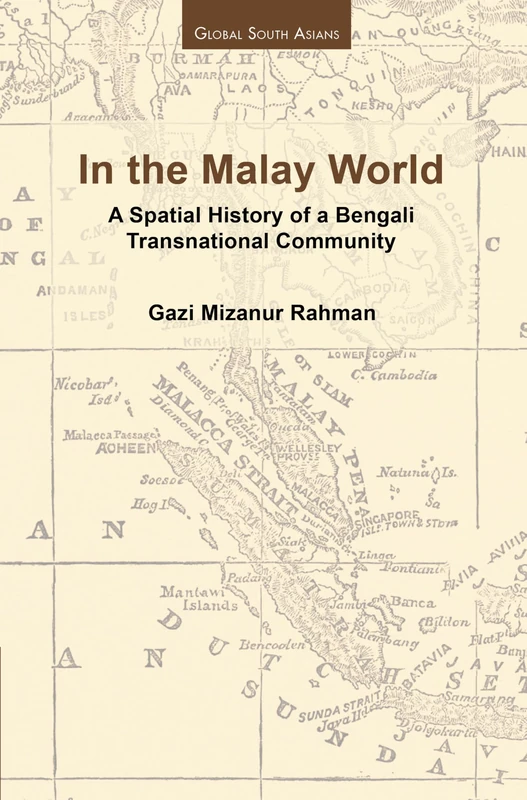 In the Malay World: A Spatial History of a Bengali Transnational Community (Global South Asians)