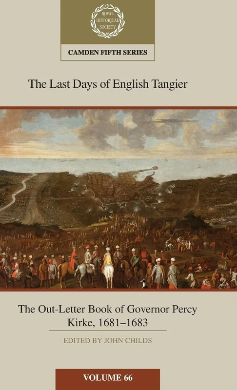 The Last Days of English Tangier: The Out-Letter Book of Governor Percy Kirke, 1681–1683: Volume 66 (Camden Fifth Series)