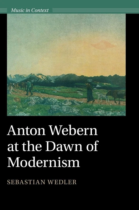 Anton Webern at the Dawn of Modernism (Music in Context)