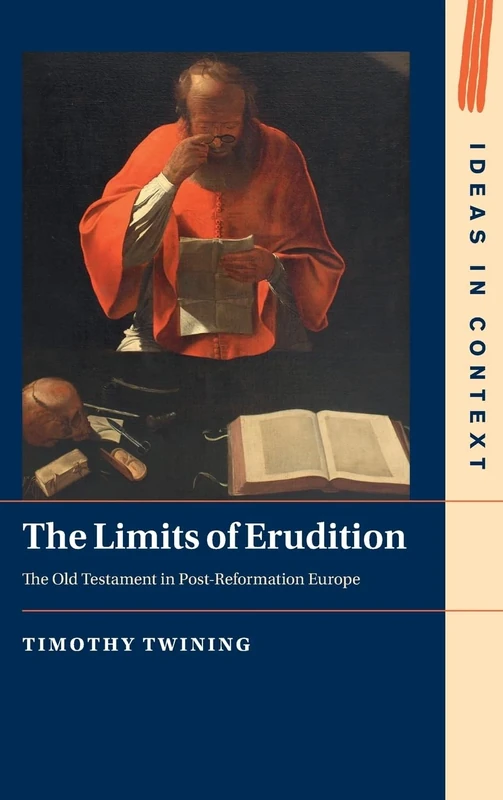 The Limits of Erudition: The Old Testament in Post-Reformation Europe: Series Number 155 (Ideas in Context, Series Number 155)