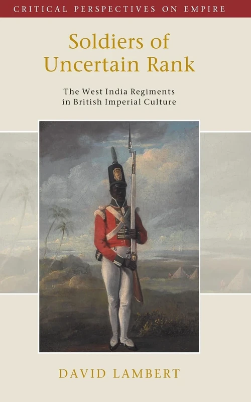Soldiers of Uncertain Rank: The West India Regiments in British Imperial Culture (Critical Perspectives on Empire) - Image 1