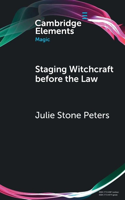 Staging Witchcraft Before the Law: Skepticism, Performance as Proof, and Law as Magic in Early Modern Witch Trials (Elements in Magic)