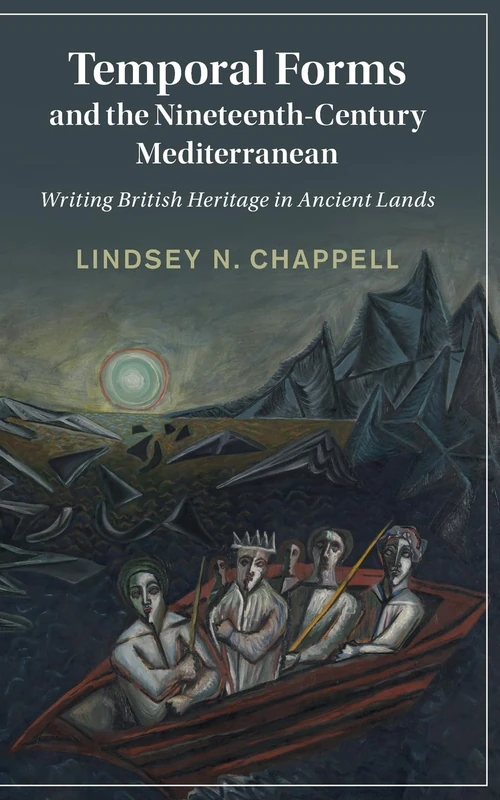 Temporal Forms and the Nineteenth-Century Mediterranean: Writing British Heritage in Ancient Lands (Cambridge Studies in Nineteenth-Century Literature and Culture)