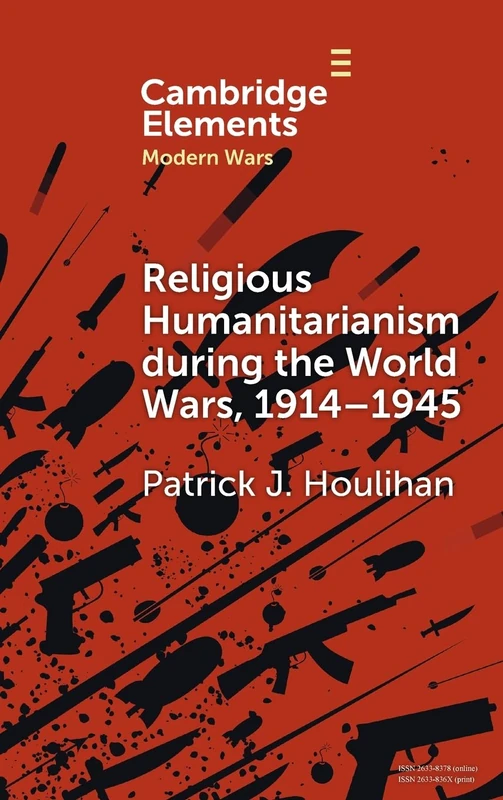 Religious Humanitarianism during the World Wars, 1914–1945: Between Atheism and Messianism (Elements in Modern Wars)